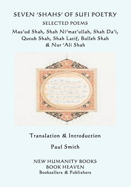 Seven 'shahs' of Sufi Poetry - Selected Poems: Mas'ud Shah, Shah Ni'mat'ullah, Shah Da'i, Qutub Shah, Shah Latif, Bulleh Shah & Nur 'ali Shah