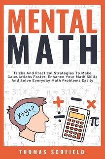 Mental Math: Tricks and Practical Strategies to Make Calculations Faster, Enhance Your Math Skills and Solve Everyday Math Problems Easily