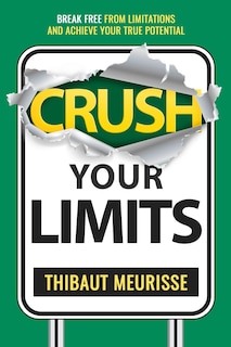 Crush Your Limits: Break Free From Limitations and Achieve Your True Potential