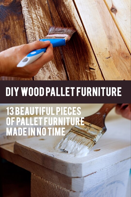 DIY Wood Pallet Furniture: 13 Beautiful Pieces Of Pallet Furniture Made In No Time: (DIY Project, Household, Cleaning, Organizing, Projects For House, Household Hacks, Clever Tips For Organizing)