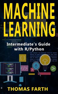 Machine Learning: Intermediate's Guide with R/Python