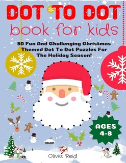 Dot To Dot Book For Kids Ages 4-8: 50 Fun And Challenging Christmas Themed Dot To Dot Puzzles For The Holiday Season! (Large Print Activity Book For Kids)