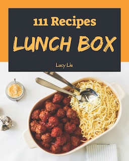 Lunch Box 111: Enjoy 111 Days with Amazing Lunch Box Recipes in Your Own Lunch Box Cookbook! [book 1]