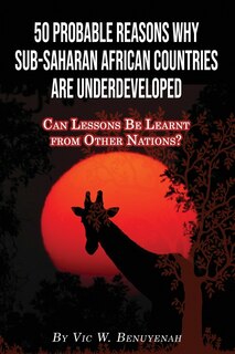 50 Probable Reasons Why Sub-Saharan African Countries Are Underdeveloped: Can Lessons Be Learnt from Other Nations?