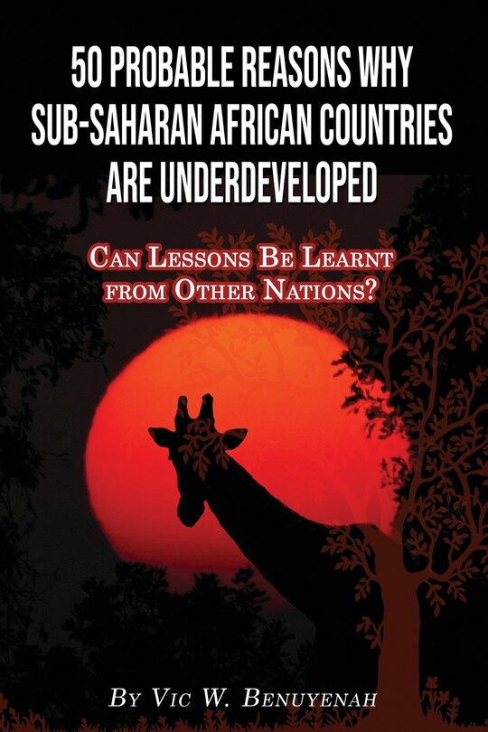 50 Probable Reasons Why Sub-Saharan African Countries Are Underdeveloped: Can Lessons Be Learnt from Other Nations?