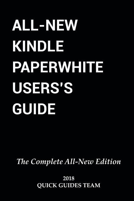 All-New Kindle Paperwhite User's Guide: THE COMPLETE ALL-NEW EDITION: The Ultimate Manual To Set Up, Manage Your E-Reader, Advanced Tips And Tricks