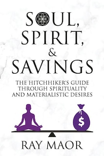 Soul, Spirit & Savings: The Hitchhiker's Guide Through Spirituality and Materialistic Desires