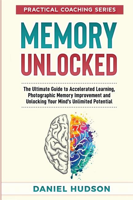 Memory Unlocked: The Ultimate Guide to Accelerated Learning, Photographic Memory Improvement and Unlocking Your Mind