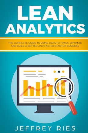 Lean Analytics: The Complete Guide to Using Data to Track, Optimize and Build a Better and Faster Startup Business