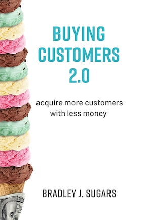 Buying Customers 2.0: Acquire More Customers With Less Money, Fixed Errata and Content Improvements