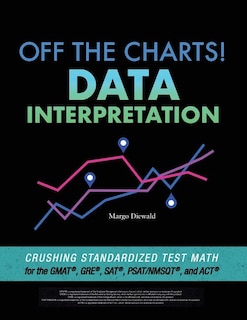 Off the Charts! Data Interpretation: Crushing Standardized Test Math for the GMAT, GRE, SAT, PSAT/NMSQT, and ACT