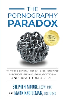 The Pornography Paradox: Why Good Christian Men Can Become Trapped In Pornography And Sexual Addiction-and How To Break Free.