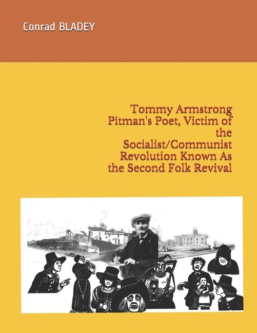 Front cover_Tommy Armstrong Pitman's Poet, Victim of the Socialist/Communist Revolution Known As the Second Folk Revival