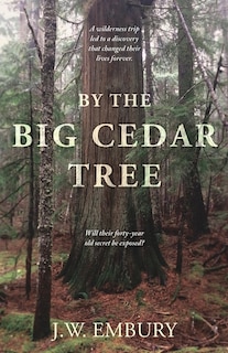 By the Big Cedar Tree: A Wilderness Trip Led to a Discovery That Changed Their Lives Forever. Will Their Forty-Year Old Secret Be Exposed?