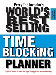 Perry The Inventor's(R) World's Best Selling Time Blocking Planner: A Simple and Effective Tool To Plan and Conquer Your Biggest Goals Through Time Blocking