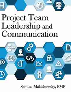 Project Team Leadership and Communication by Samuel A Malachowsky