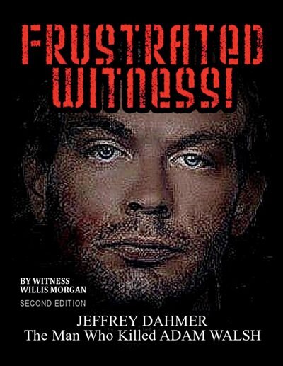 Frustrated Witness! - Second Edition: The Complete Story Of The Adam Walsh Case And Police Misconduct