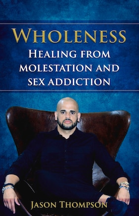 Wholeness: Healing From Molestation And Sex Addiction