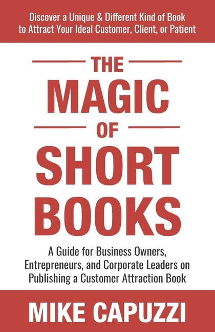 The Magic of Short Books: Discover a Unique & Different Kind of Book to Attract Your Ideal Customer