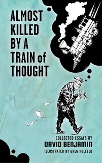 Almost Killed by a Train of Thought: Collected Essays by David Benjamin