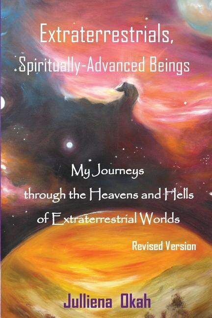 Extraterrestrials, Spiritually-Advanced Beings: My Journeys Through the Heavens and Hells of Extraterrestrial Worlds.