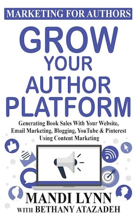 Grow Your Author Platform: Generating Book Sales with Your Website, Email Marketing, Blogging, YouTube and Pinterest Using Con