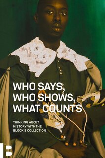Who Says, Who Shows, What Counts: Thinking About History With The Block's Collection