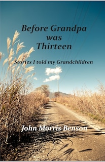 Before Grandpa was Thirteen: Stories I told my Grandchildren