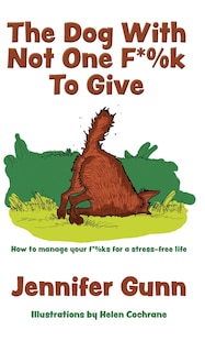 The Dog With Not One F*%k to Give: How to manage your f*%ks for a stress-free life