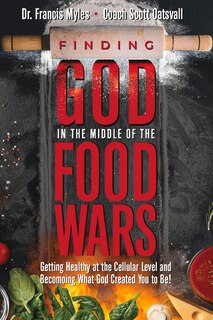 Finding God In The Middle Of The Food Wars: Getting Healthy At The Cellular Level And Becoming What God Intended For You To Be!