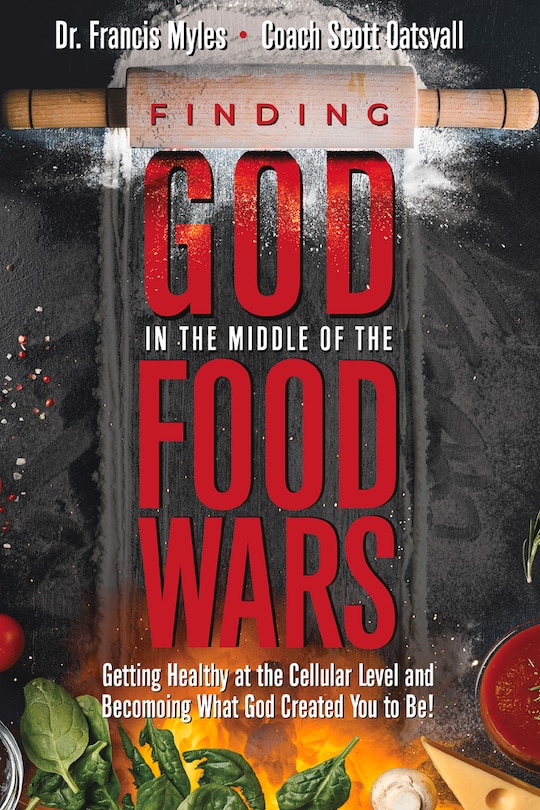 Finding God In The Middle Of The Food Wars: Getting Healthy At The Cellular Level And Becoming What God Intended For You To Be!