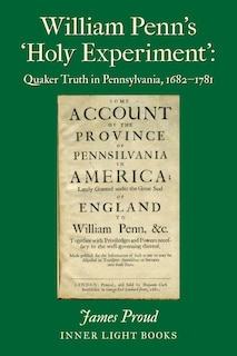 William Penn's 'holy Experiment': Quaker Truth In Pennsylvania, 1682-1781