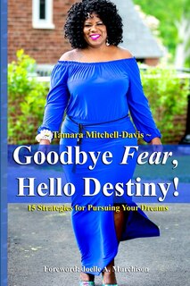 Front cover_Goodbye Fear, Hello Destiny! 15 Strategies for Pursuing Your Dreams