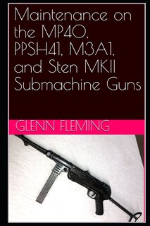 Front cover_Maintenance on the MP40, PPSH41, M3A1, and Sten MKII Submachine Guns