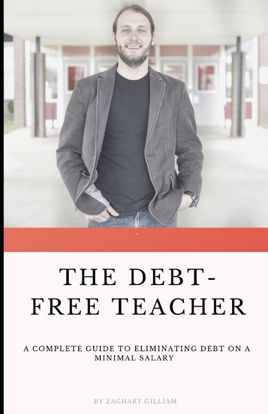 The Debt Free Teacher: A Complete Guide to Eliminating Debt on a Minimal Salary