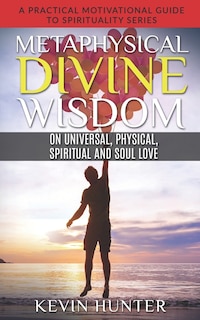 Front cover_Metaphysical Divine Wisdom on Universal, Physical, Spiritual and Soul Love