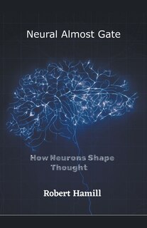 Front cover_Neural Almost Gate How Neurons Shape Thought