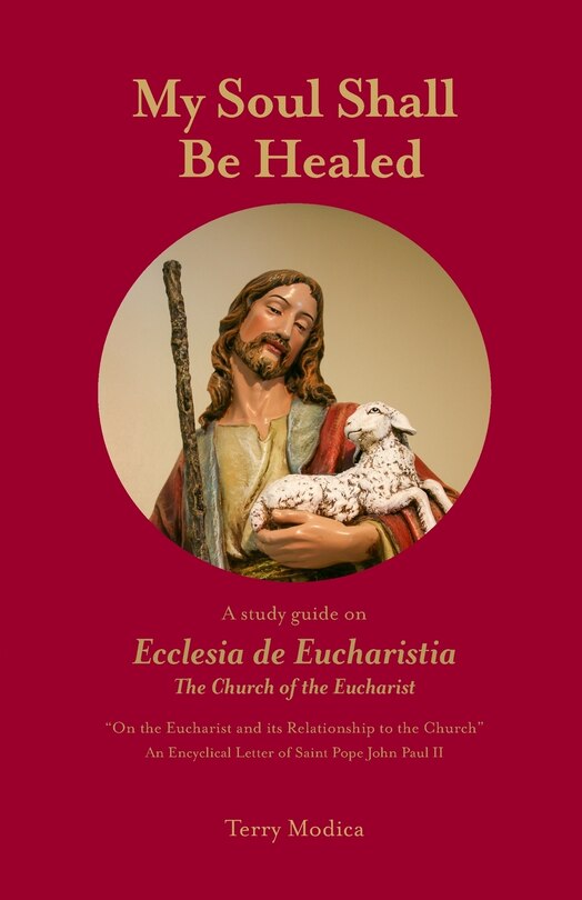 My Soul Shall Be Healed: A 5-Part Study Guide on Ecclesia de Eucharistia the Church of the Eucharist