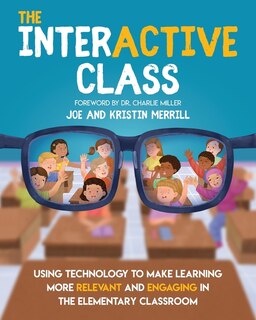 The Interactive Class - Using Technology To Make Learning More Relevant And Engaging In The Elementary Classroom: Using Technology To Make Learning More Relevant And Engaging In The Elementary Classroom