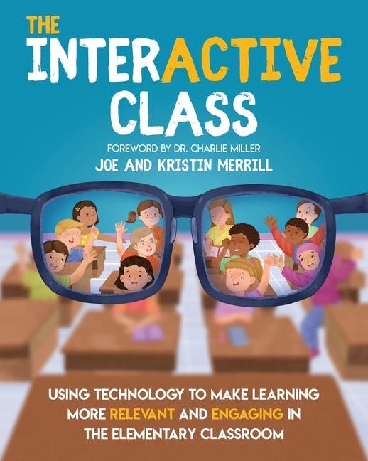 The Interactive Class - Using Technology To Make Learning More Relevant And Engaging In The Elementary Classroom: Using Technology To Make Learning More Relevant And Engaging In The Elementary Classroom