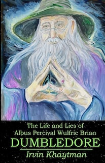 Front cover_The Life and Lies of Albus Percival Wulfric Brian Dumbledore