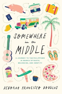 Somewhere in the Middle: A Journey to the Philippines in Search of Roots, Belonging, and Identity