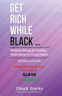 Get Rich While Black ...: Without Being an Athlete, Entertainer or Drug Dealer - REVISED EDITION - 2021