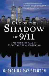Out of the Shadow of 9/11: An Inspiring Tale of Escape and Transformation by Christina Ray Stanton
