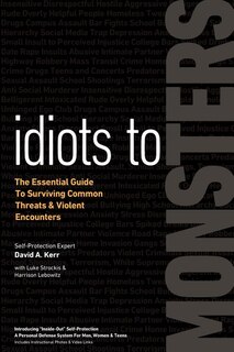 Idiots To Monsters: The Essential Guide To Surviving Common Threats And Violent Encounters