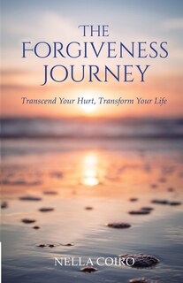 The Forgiveness Journey: Transcend Your Hurt, Transform Your Life