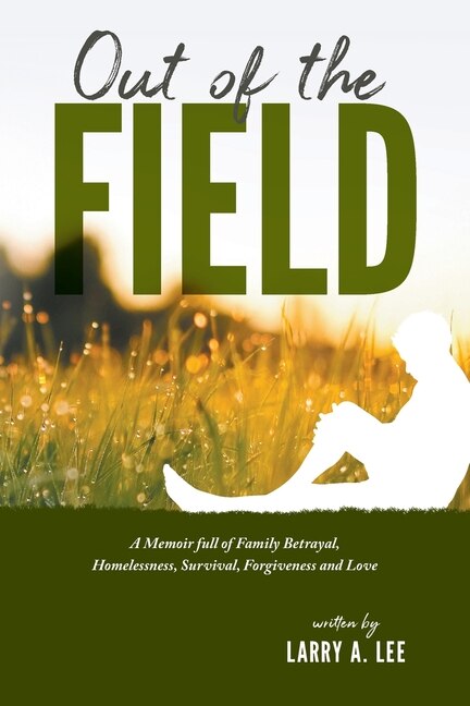 Out of the Field: A Memoir full of Family Betrayal, Homelessness, Survival, Forgiveness and Love