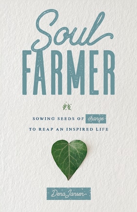 Soul Farmer: Sowing Seeds of Change to Reap an Inspired Life