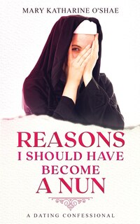 Front cover_Reasons I Should Have Become a Nun