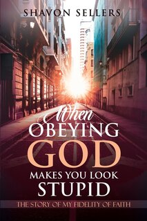 Front cover_When Obeying God Makes You Look Stupid